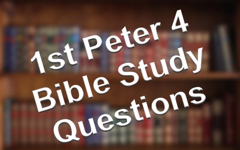 First Peter 4 Bible Study and Questions