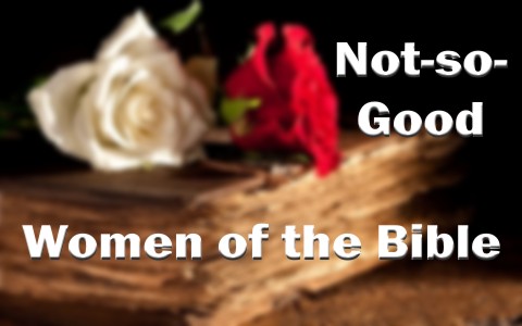 7 Not-so-Good Women of the Bible