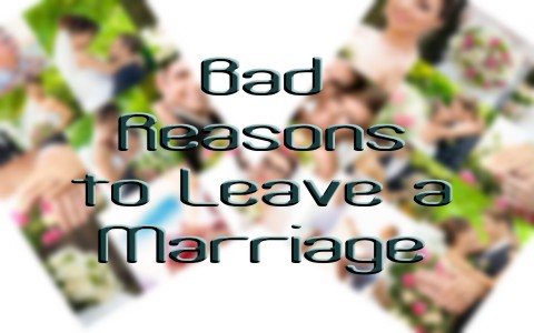 5 Bad Reasons To Leave A Marriage