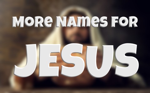 More Names for Jesus Found in the Bible