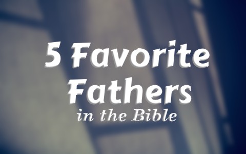 A Christian Study 5 Favorite Fathers in the Bible