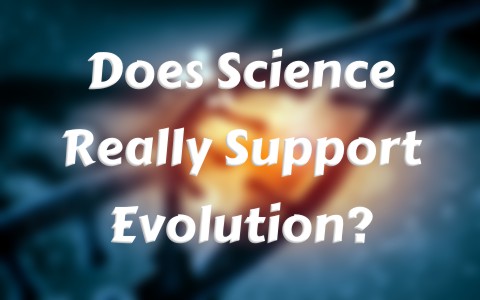 Does Science Really Support Evolution